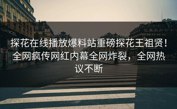 探花在线播放爆料站重磅探花王祖贤！全网疯传网红内幕全网炸裂，全网热议不断  第1张