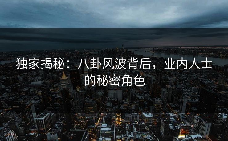 独家揭秘：八卦风波背后，业内人士的秘密角色