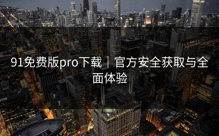91免费版pro下载｜官方安全获取与全面体验