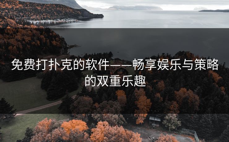 免费打扑克的软件——畅享娱乐与策略的双重乐趣