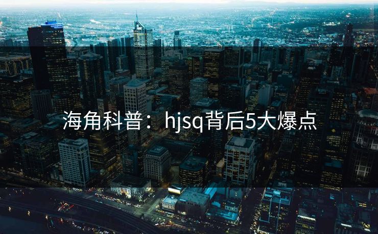 海角科普：hjsq背后5大爆点  第1张