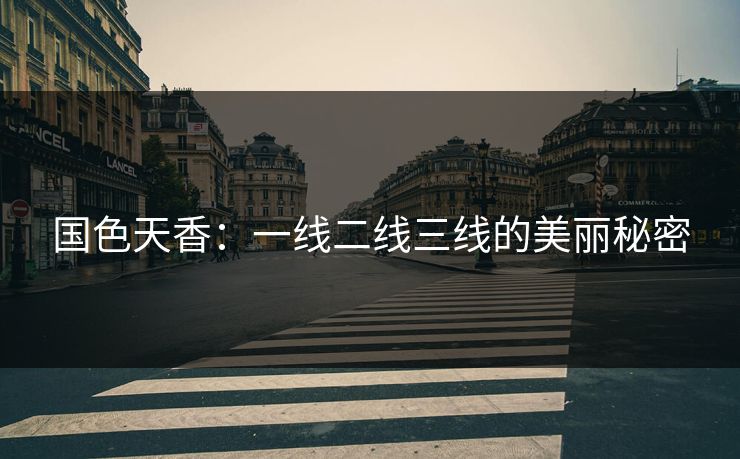 国色天香：一线二线三线的美丽秘密