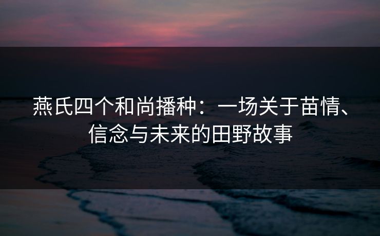 燕氏四个和尚播种：一场关于苗情、信念与未来的田野故事