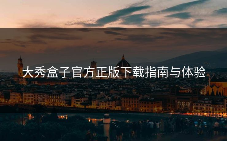 大秀盒子官方正版下载指南与体验  第1张