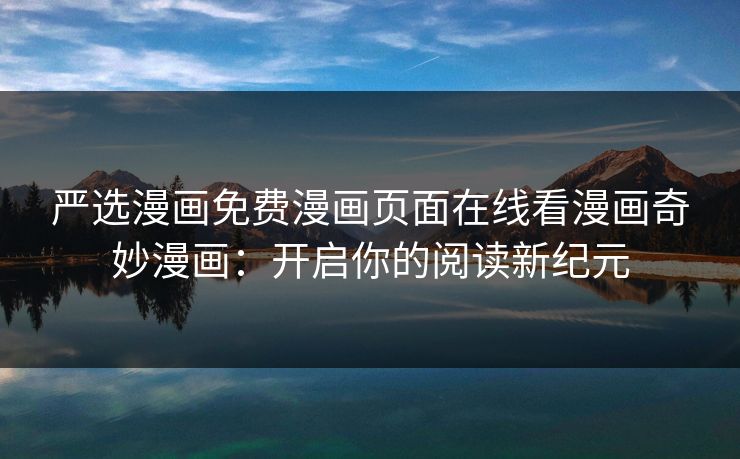 严选漫画免费漫画页面在线看漫画奇妙漫画：开启你的阅读新纪元  第1张