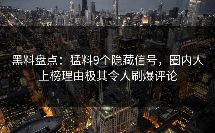 黑料盘点：猛料9个隐藏信号，圈内人上榜理由极其令人刷爆评论