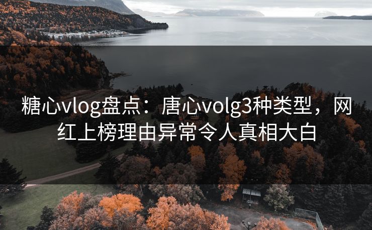 糖心vlog盘点：唐心volg3种类型，网红上榜理由异常令人真相大白