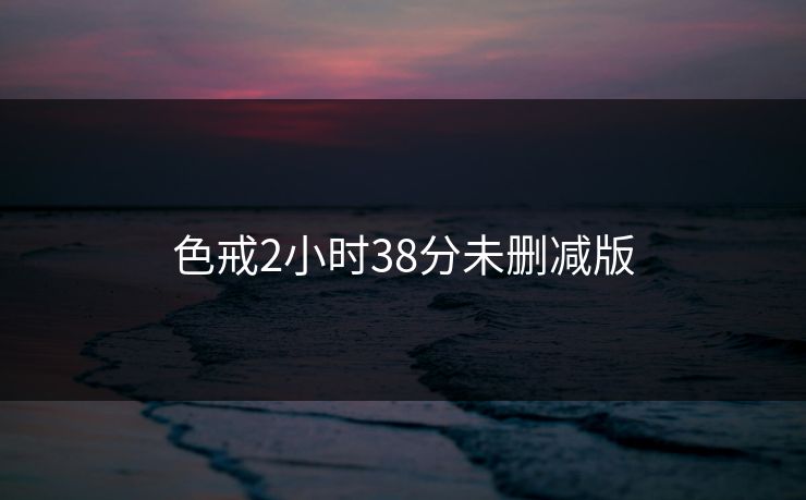 色戒2小时38分未删减版
