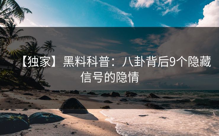 【独家】黑料科普：八卦背后9个隐藏信号的隐情