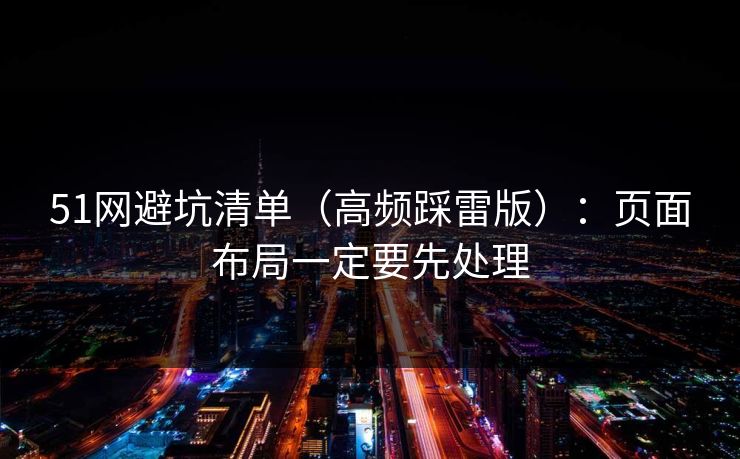 51网避坑清单(高频踩雷版):页面布局一定要先处理